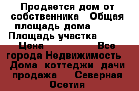 Продается дом от собственника › Общая площадь дома ­ 118 › Площадь участка ­ 524 › Цена ­ 3 000 000 - Все города Недвижимость » Дома, коттеджи, дачи продажа   . Северная Осетия